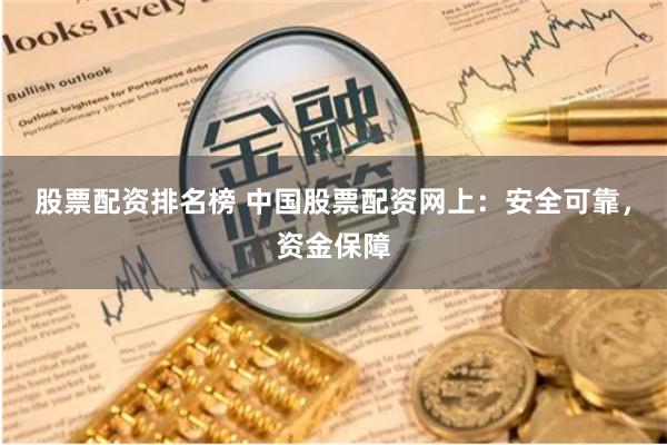 股票配资排名榜 中国股票配资网上：安全可靠，资金保障