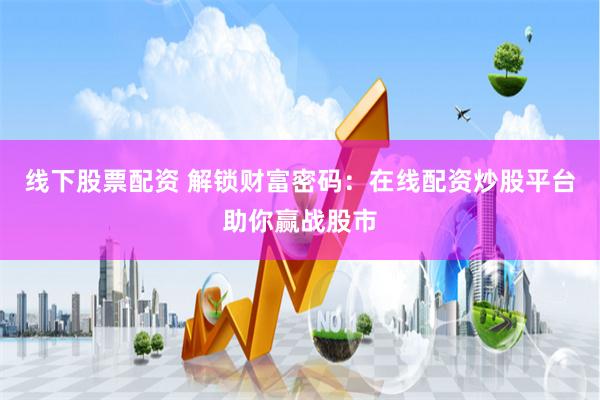 线下股票配资 解锁财富密码：在线配资炒股平台助你赢战股市