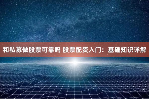 和私募做股票可靠吗 股票配资入门：基础知识详解