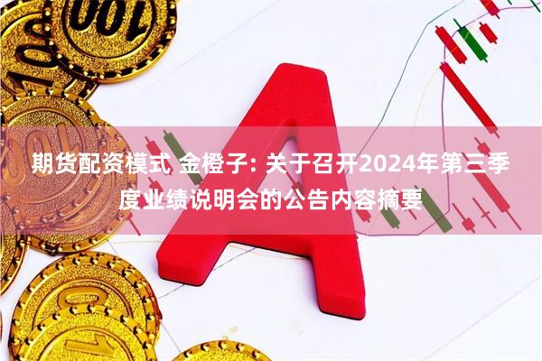 期货配资模式 金橙子: 关于召开2024年第三季度业绩说明会的公告内容摘要