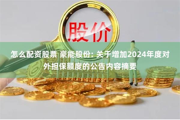 怎么配资股票 豪能股份: 关于增加2024年度对外担保额度的公告内容摘要