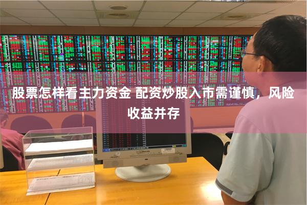 股票怎样看主力资金 配资炒股入市需谨慎，风险收益并存