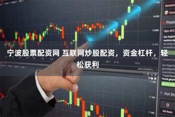 宁波股票配资网 互联网炒股配资，资金杠杆，轻松获利