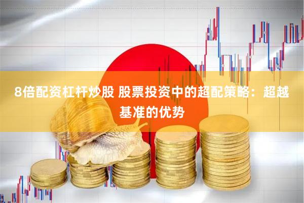 8倍配资杠杆炒股 股票投资中的超配策略：超越基准的优势