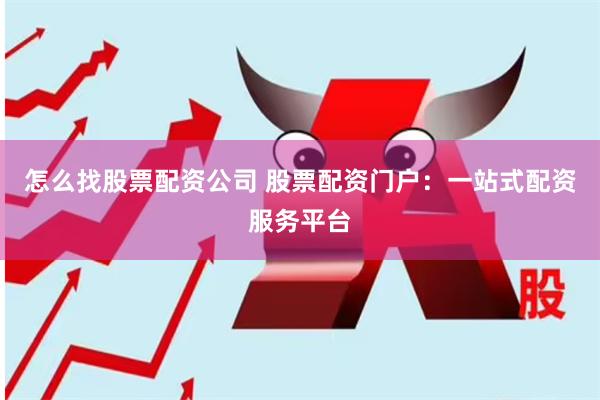 怎么找股票配资公司 股票配资门户：一站式配资服务平台