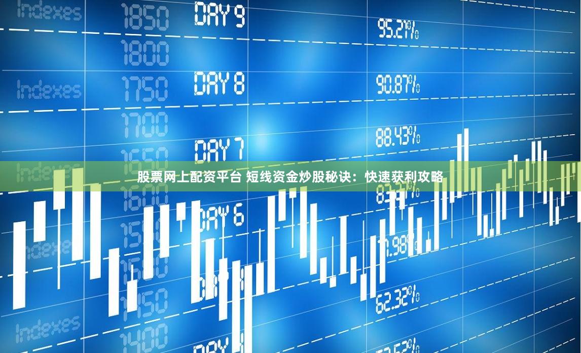 股票网上配资平台 短线资金炒股秘诀：快速获利攻略
