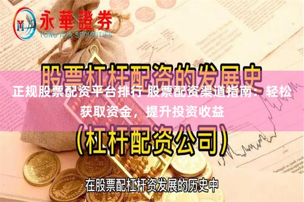 正规股票配资平台排行 股票配资渠道指南:轻松获取资金,提升投资收益