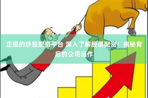 正规的炒股配资平台 深入了解股票配资：揭秘背后的公司运作