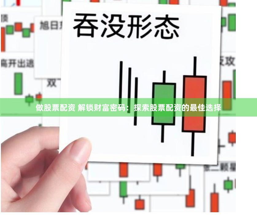 做股票配资 解锁财富密码：探索股票配资的最佳选择