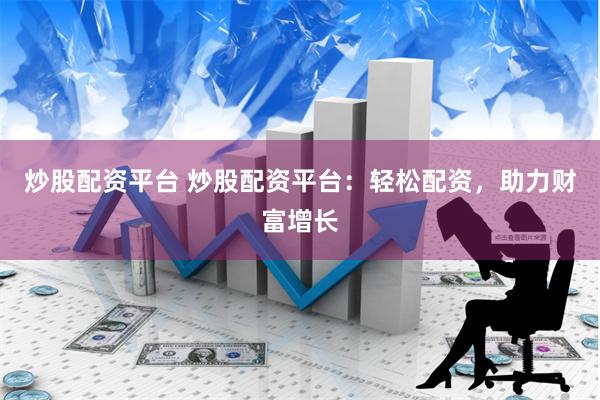 炒股配资平台 炒股配资平台：轻松配资，助力财富增长