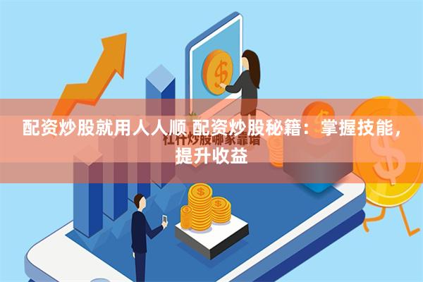 配资炒股就用人人顺 配资炒股秘籍：掌握技能，提升收益