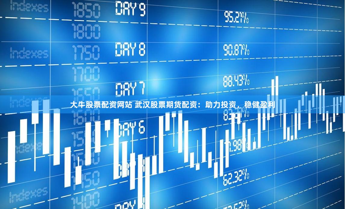 大牛股票配资网站 武汉股票期货配资：助力投资，稳健盈利