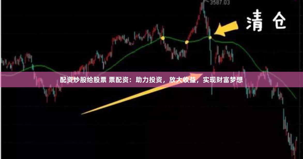 配资炒股给股票 票配资：助力投资，放大收益，实现财富梦想