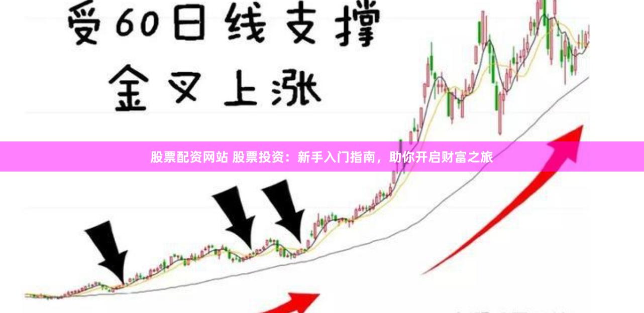 股票配资网站 股票投资：新手入门指南，助你开启财富之旅