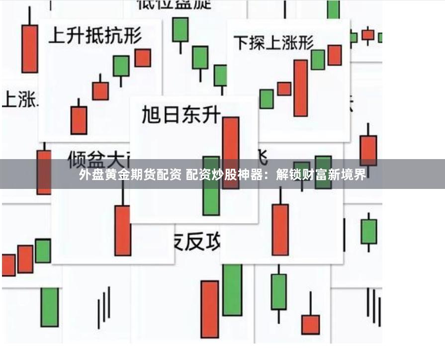外盘黄金期货配资 配资炒股神器：解锁财富新境界