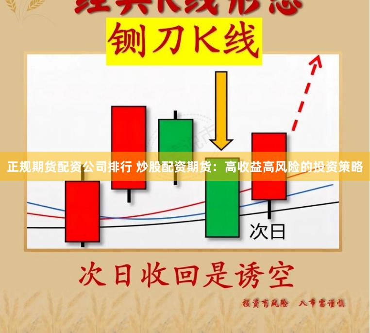 正规期货配资公司排行 炒股配资期货:高收益高风险的投资策略