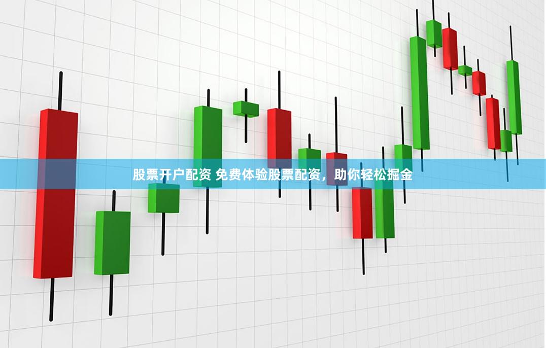 股票开户配资 免费体验股票配资，助你轻松掘金