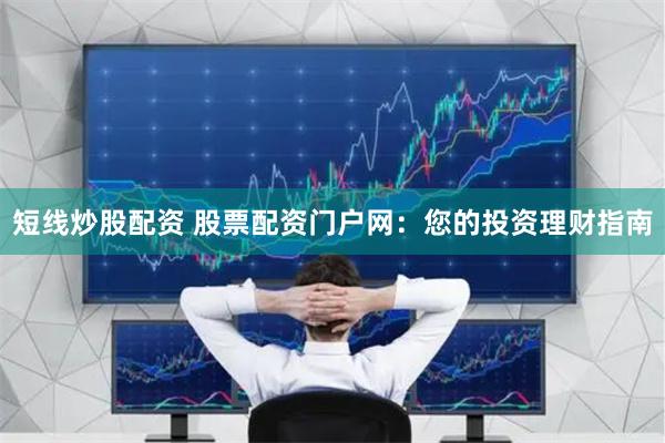 短线炒股配资 股票配资门户网：您的投资理财指南