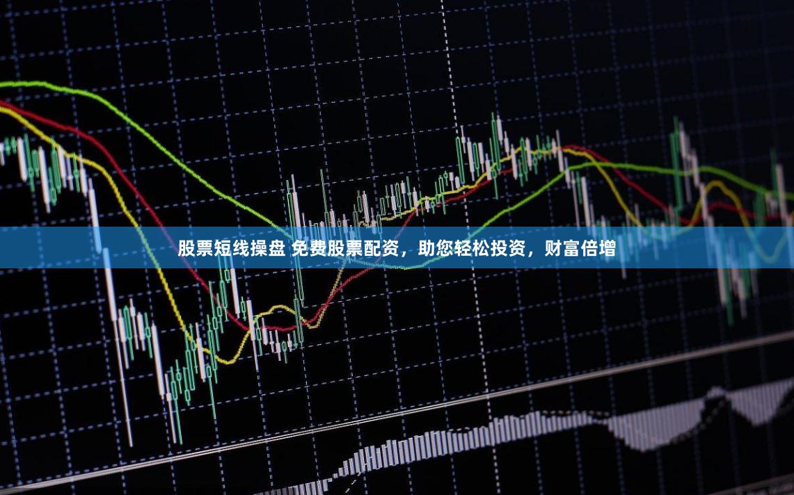 股票短线操盘 免费股票配资，助您轻松投资，财富倍增