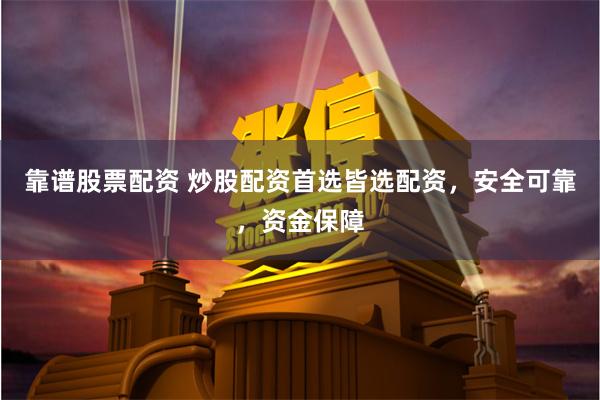 靠谱股票配资 炒股配资首选皆选配资，安全可靠，资金保障