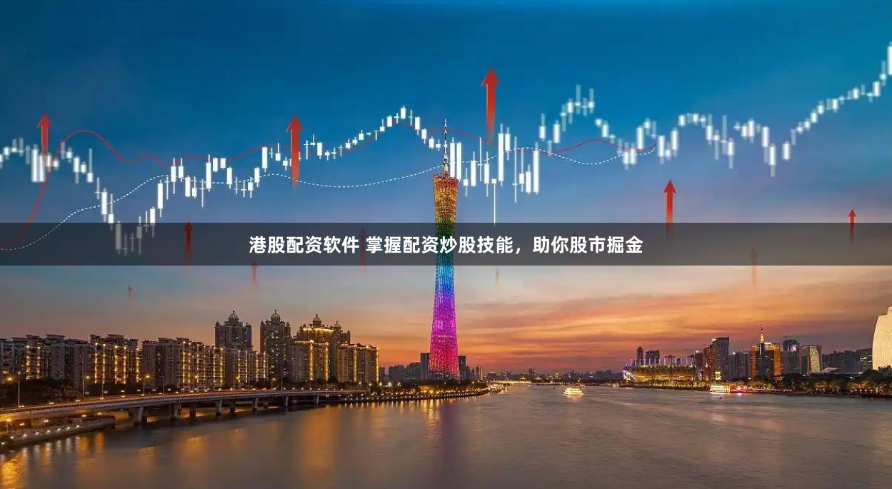 港股配资软件 掌握配资炒股技能,助你股市掘金