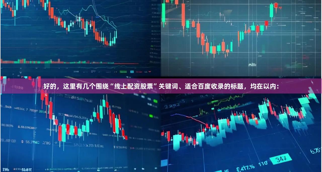 好的，这里有几个围绕“线上配资股票”关键词、适合百度收录的标题，均在以内：