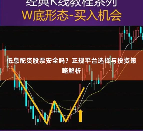 低息配资股票安全吗？正规平台选择与投资策略解析