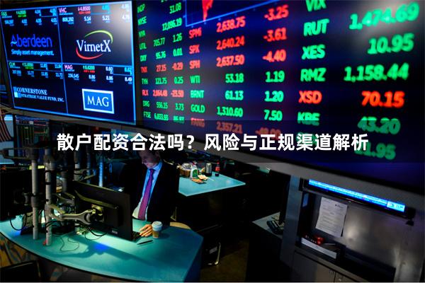 散户配资合法吗？风险与正规渠道解析