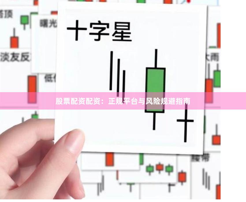 股票配资配资：正规平台与风险规避指南