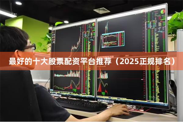 最好的十大股票配资平台推荐（2025正规排名）