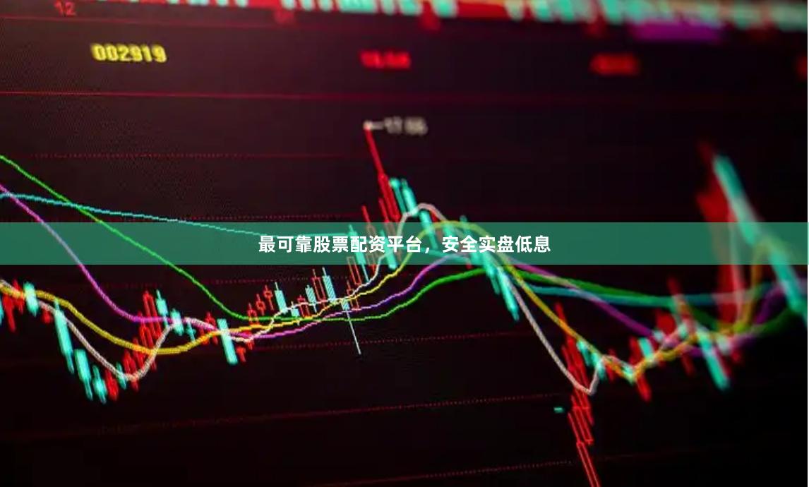 最可靠股票配资平台，安全实盘低息