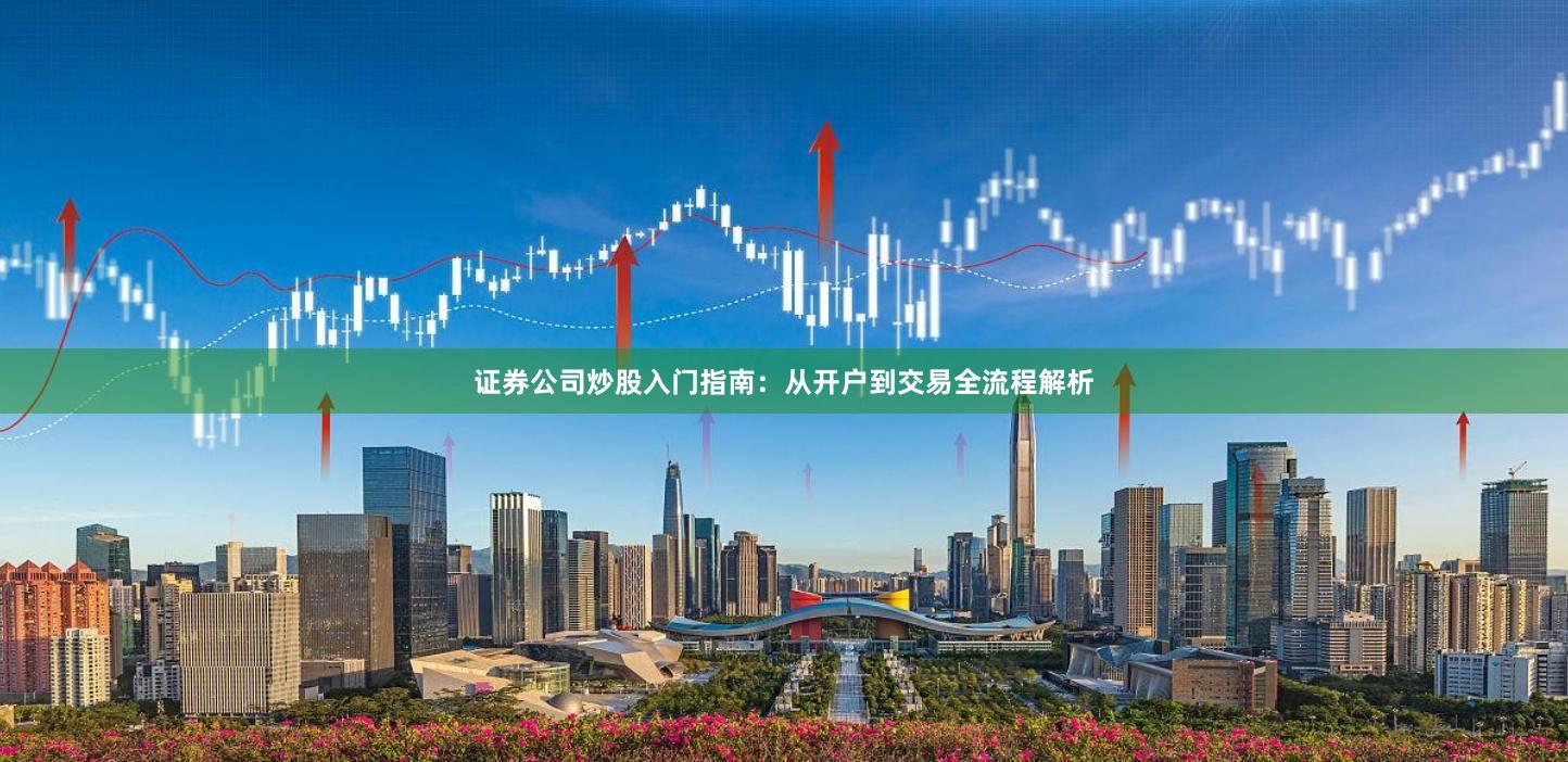 证券公司炒股入门指南：从开户到交易全流程解析