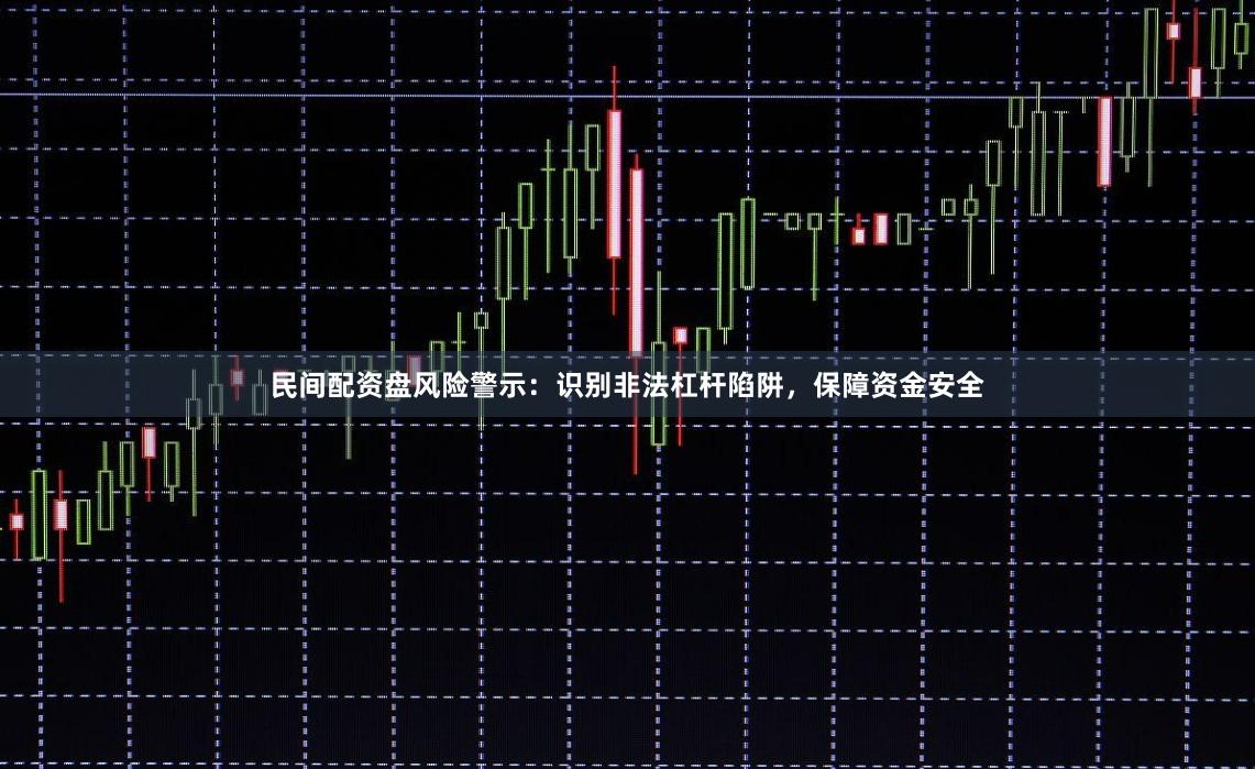 民间配资盘风险警示：识别非法杠杆陷阱，保障资金安全