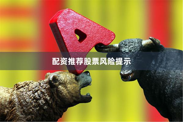 配资推荐股票风险提示