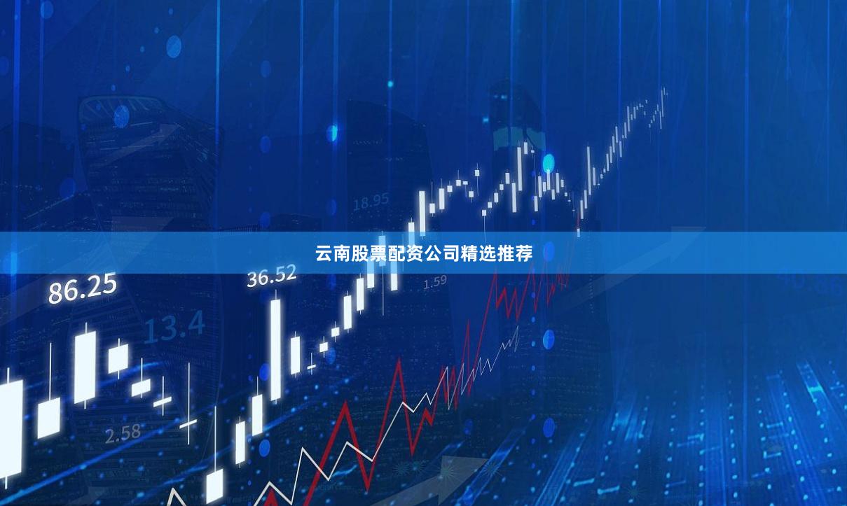 云南股票配资公司精选推荐
