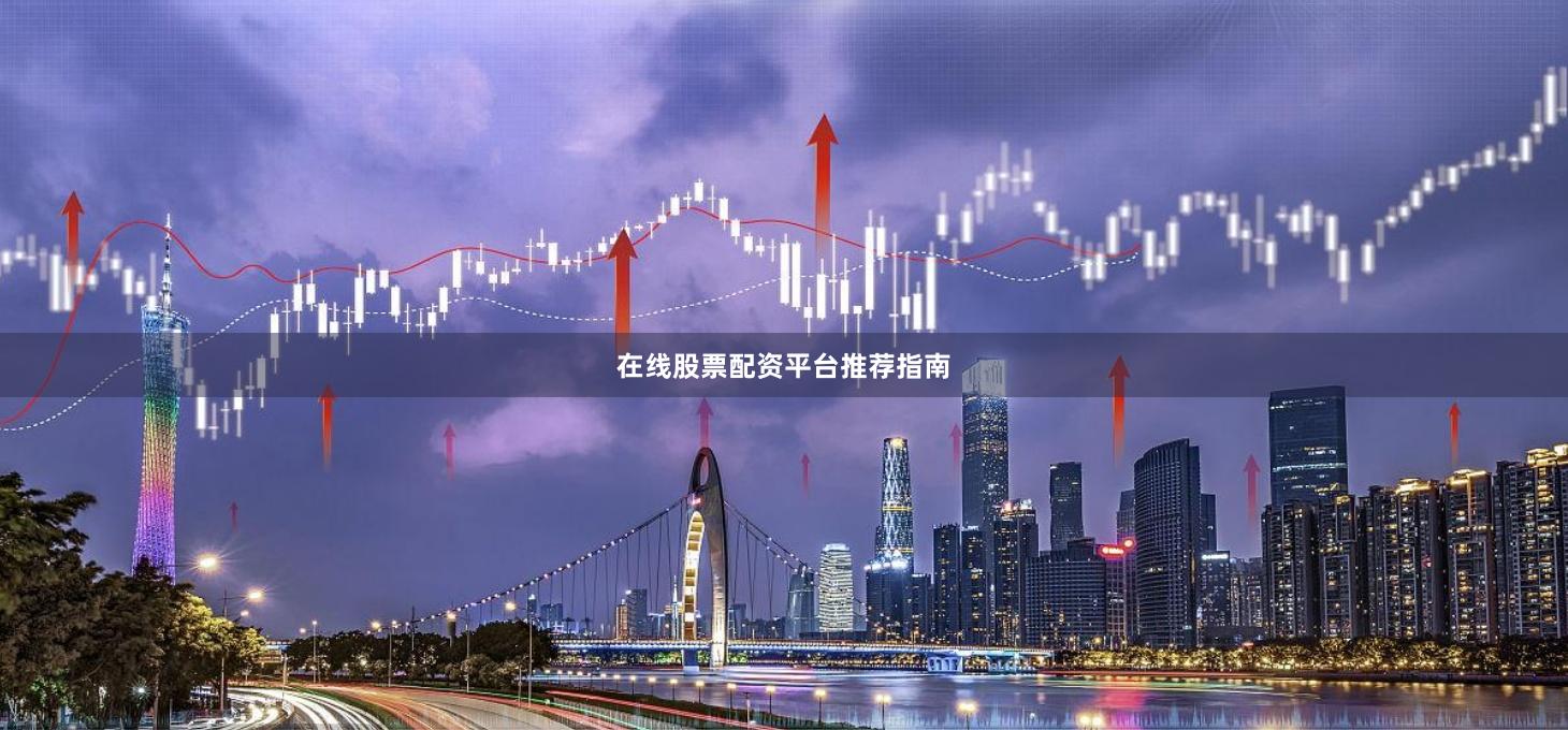 在线股票配资平台推荐指南