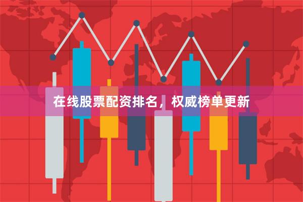 在线股票配资排名，权威榜单更新