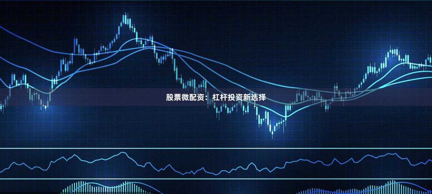 股票微配资:杠杆投资新选择