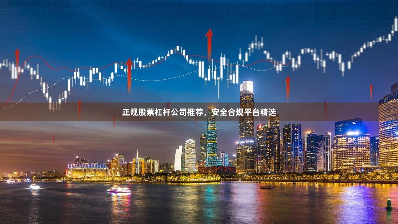 正规股票杠杆公司推荐，安全合规平台精选