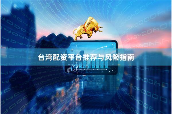 台湾配资平台推荐与风险指南