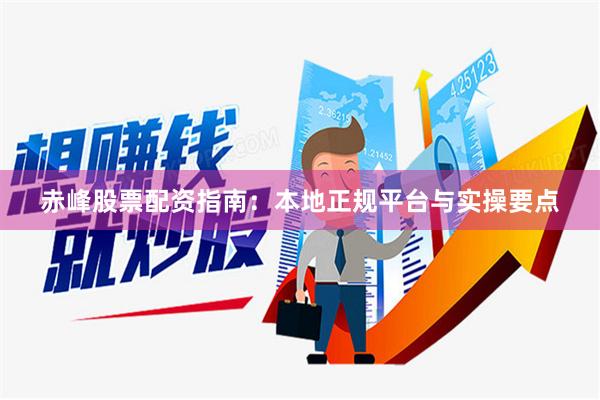赤峰股票配资指南：本地正规平台与实操要点