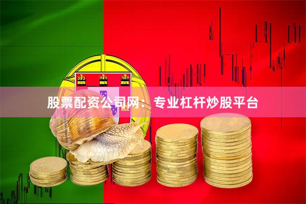 股票配资公司网：专业杠杆炒股平台