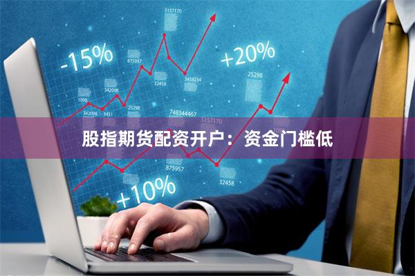 股指期货配资开户：资金门槛低