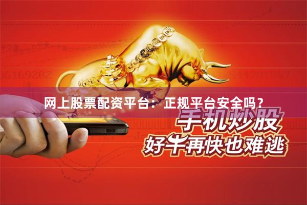 网上股票配资平台：正规平台安全吗？