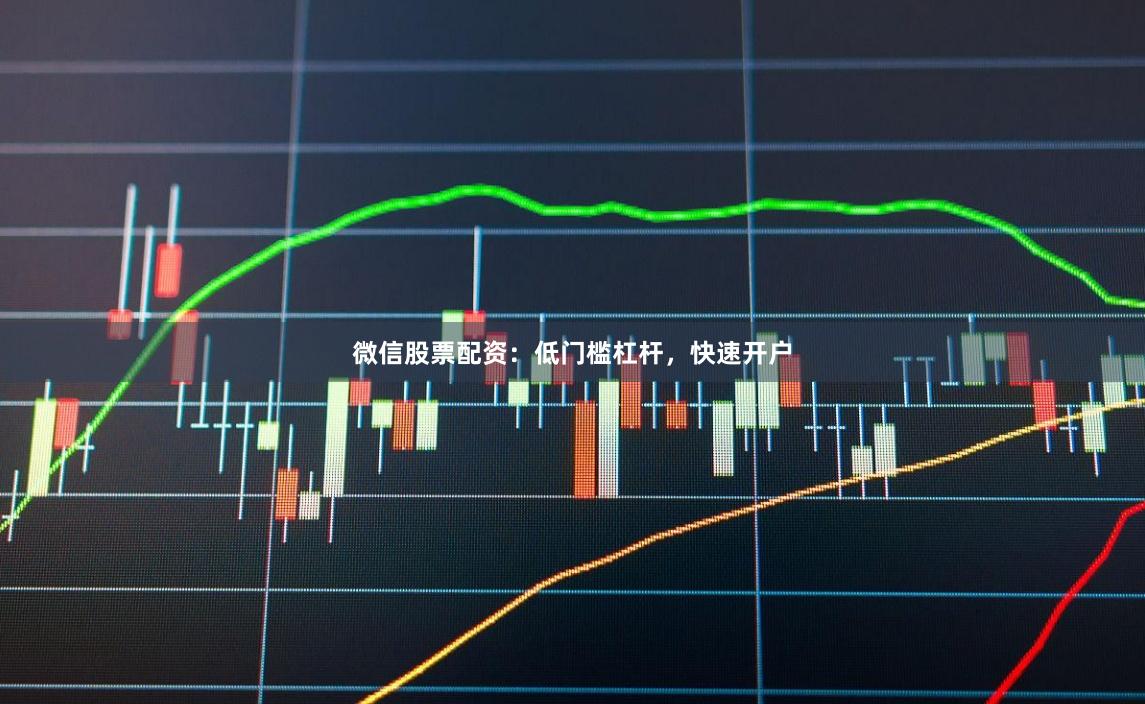 微信股票配资：低门槛杠杆，快速开户