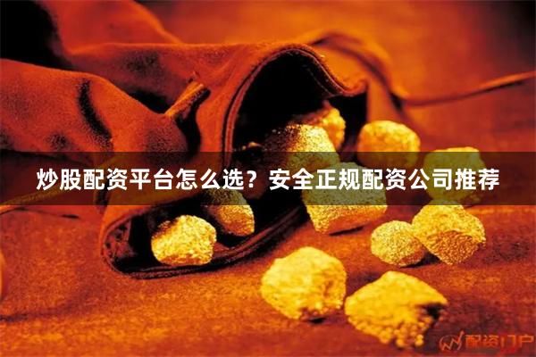 炒股配资平台怎么选？安全正规配资公司推荐