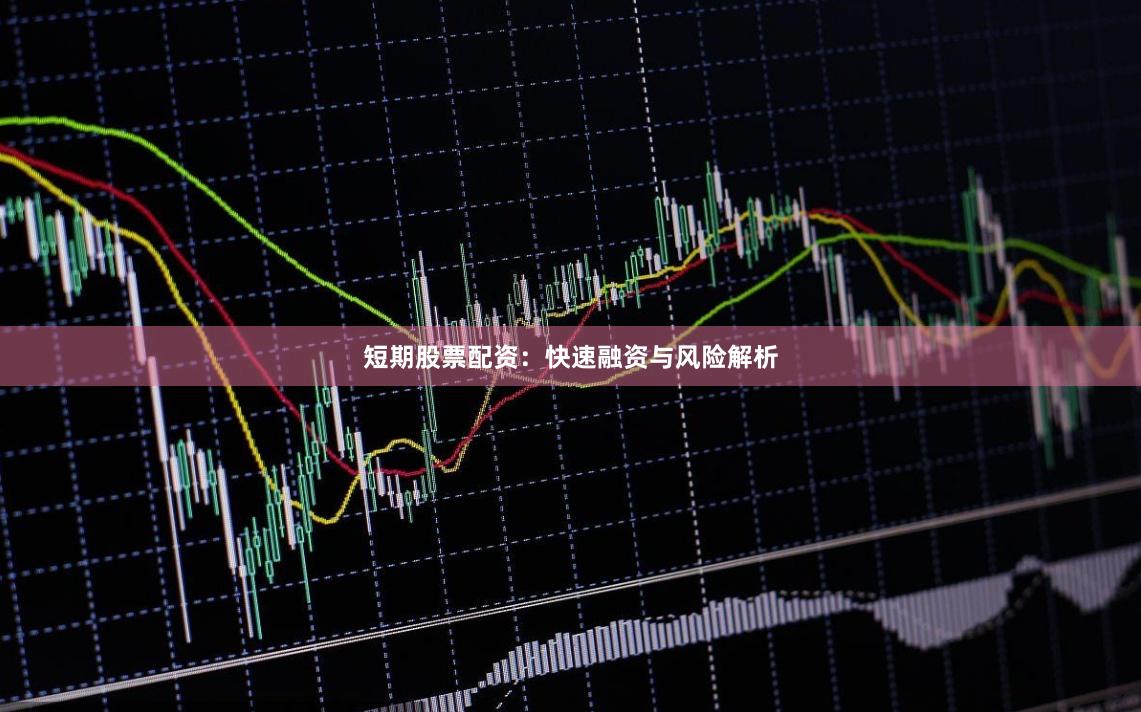 短期股票配资：快速融资与风险解析