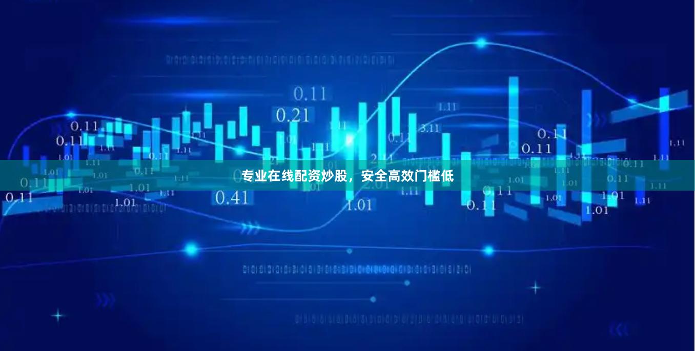 专业在线配资炒股，安全高效门槛低