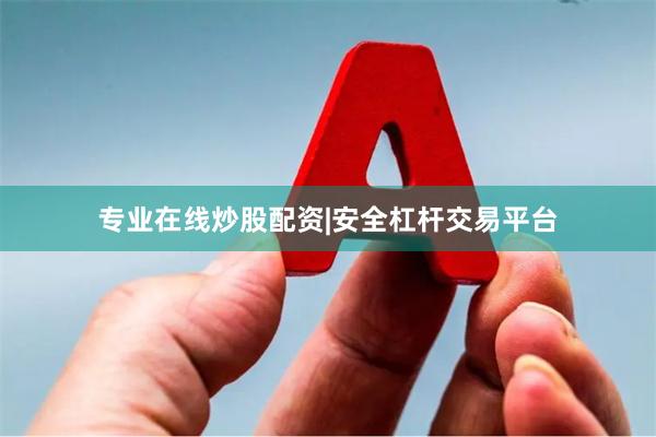 专业在线炒股配资|安全杠杆交易平台