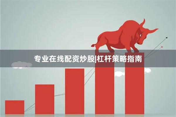 专业在线配资炒股|杠杆策略指南